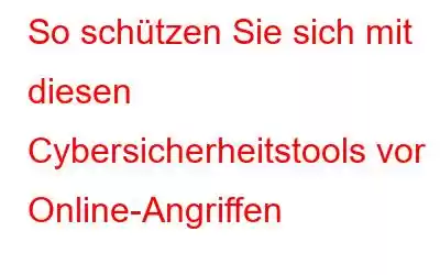 So schützen Sie sich mit diesen Cybersicherheitstools vor Online-Angriffen