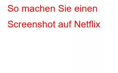 So machen Sie einen Screenshot auf Netflix