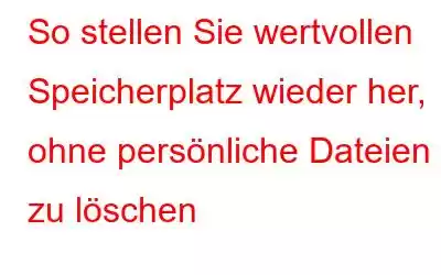 So stellen Sie wertvollen Speicherplatz wieder her, ohne persönliche Dateien zu löschen