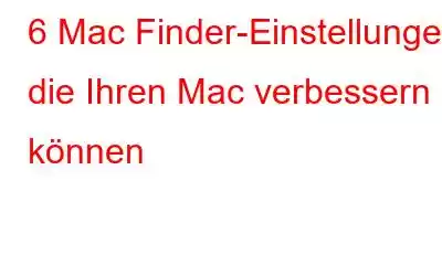 6 Mac Finder-Einstellungen, die Ihren Mac verbessern können