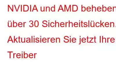 NVIDIA und AMD beheben über 30 Sicherheitslücken. Aktualisieren Sie jetzt Ihre Treiber