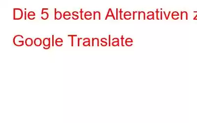 Die 5 besten Alternativen zu Google Translate