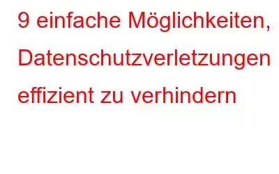 9 einfache Möglichkeiten, Datenschutzverletzungen effizient zu verhindern