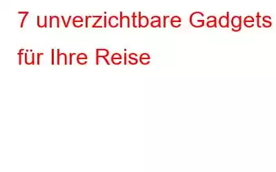 7 unverzichtbare Gadgets für Ihre Reise