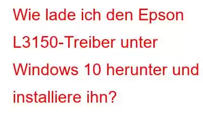 Wie lade ich den Epson L3150-Treiber unter Windows 10 herunter und installiere ihn?