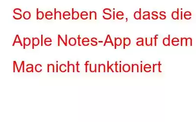 So beheben Sie, dass die Apple Notes-App auf dem Mac nicht funktioniert