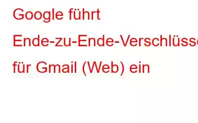 Google führt Ende-zu-Ende-Verschlüsselung für Gmail (Web) ein