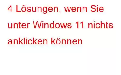 4 Lösungen, wenn Sie unter Windows 11 nichts anklicken können