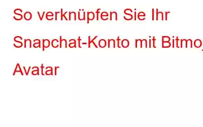 So verknüpfen Sie Ihr Snapchat-Konto mit Bitmoji Avatar