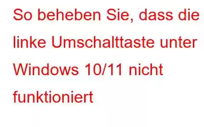 So beheben Sie, dass die linke Umschalttaste unter Windows 10/11 nicht funktioniert