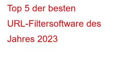 Top 5 der besten URL-Filtersoftware des Jahres 2023