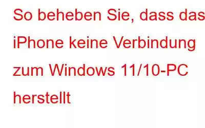 So beheben Sie, dass das iPhone keine Verbindung zum Windows 11/10-PC herstellt