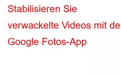 Stabilisieren Sie verwackelte Videos mit der Google Fotos-App