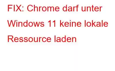 FIX: Chrome darf unter Windows 11 keine lokale Ressource laden