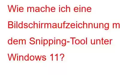 Wie mache ich eine Bildschirmaufzeichnung mit dem Snipping-Tool unter Windows 11?