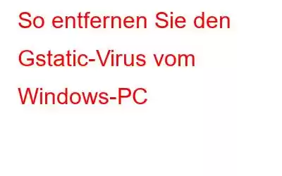 So entfernen Sie den Gstatic-Virus vom Windows-PC