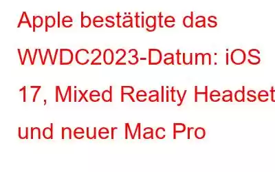 Apple bestätigte das WWDC2023-Datum: iOS 17, Mixed Reality Headset und neuer Mac Pro