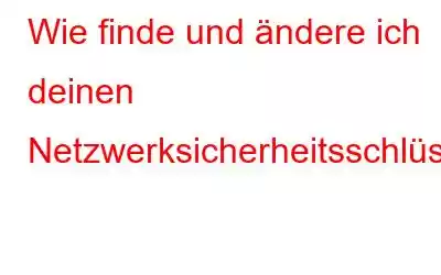 Wie finde und ändere ich deinen Netzwerksicherheitsschlüssel?