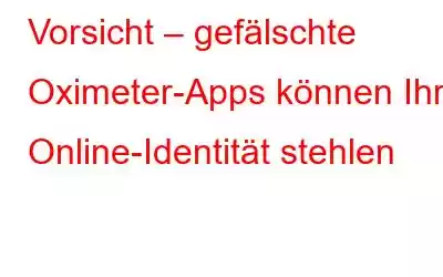 Vorsicht – gefälschte Oximeter-Apps können Ihre Online-Identität stehlen