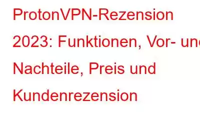 ProtonVPN-Rezension 2023: Funktionen, Vor- und Nachteile, Preis und Kundenrezension