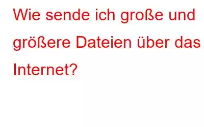 Wie sende ich große und größere Dateien über das Internet?