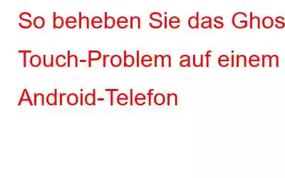 So beheben Sie das Ghost Touch-Problem auf einem Android-Telefon