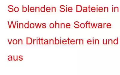 So blenden Sie Dateien in Windows ohne Software von Drittanbietern ein und aus