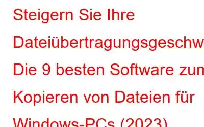 Steigern Sie Ihre Dateiübertragungsgeschwindigkeit: Die 9 besten Software zum Kopieren von Dateien für Windows-PCs (2023)