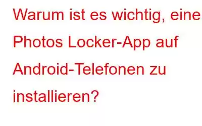 Warum ist es wichtig, eine Photos Locker-App auf Android-Telefonen zu installieren?