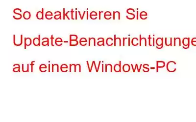 So deaktivieren Sie Update-Benachrichtigungen auf einem Windows-PC