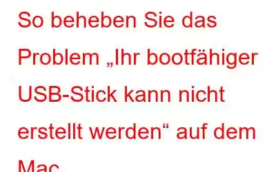 So beheben Sie das Problem „Ihr bootfähiger USB-Stick kann nicht erstellt werden“ auf dem Mac