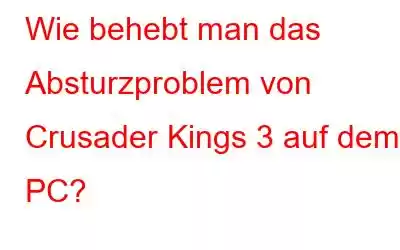 Wie behebt man das Absturzproblem von Crusader Kings 3 auf dem PC?