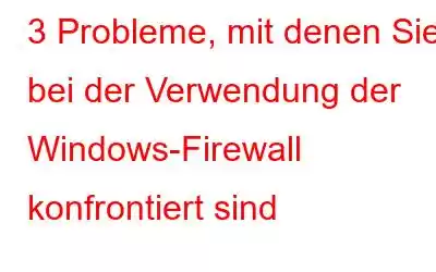 3 Probleme, mit denen Sie bei der Verwendung der Windows-Firewall konfrontiert sind