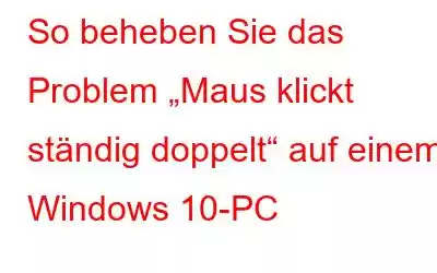 So beheben Sie das Problem „Maus klickt ständig doppelt“ auf einem Windows 10-PC