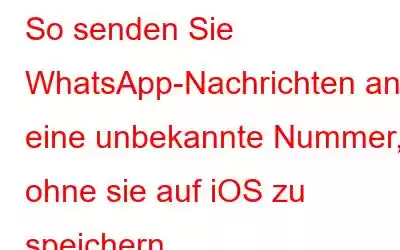 So senden Sie WhatsApp-Nachrichten an eine unbekannte Nummer, ohne sie auf iOS zu speichern