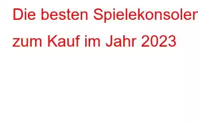 Die besten Spielekonsolen zum Kauf im Jahr 2023