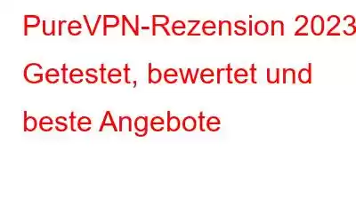 PureVPN-Rezension 2023 | Getestet, bewertet und beste Angebote