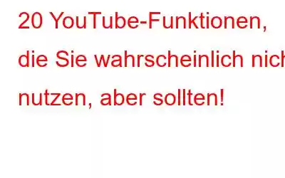 20 YouTube-Funktionen, die Sie wahrscheinlich nicht nutzen, aber sollten!