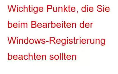 Wichtige Punkte, die Sie beim Bearbeiten der Windows-Registrierung beachten sollten