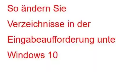 So ändern Sie Verzeichnisse in der Eingabeaufforderung unter Windows 10