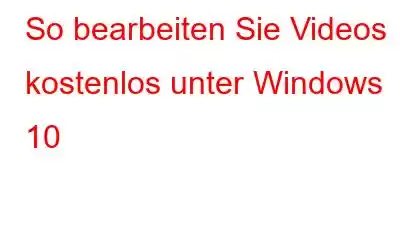 So bearbeiten Sie Videos kostenlos unter Windows 10