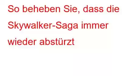 So beheben Sie, dass die Skywalker-Saga immer wieder abstürzt