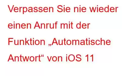 Verpassen Sie nie wieder einen Anruf mit der Funktion „Automatische Antwort“ von iOS 11