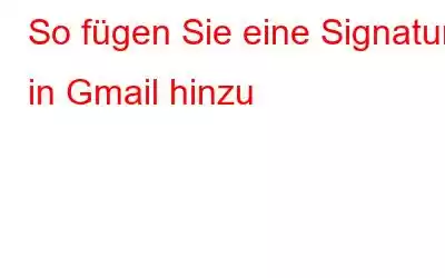 So fügen Sie eine Signatur in Gmail hinzu