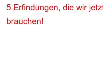 5 Erfindungen, die wir jetzt brauchen!