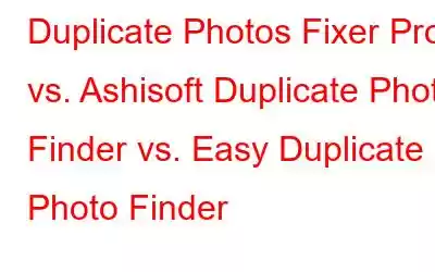 Duplicate Photos Fixer Pro vs. Ashisoft Duplicate Photo Finder vs. Easy Duplicate Photo Finder