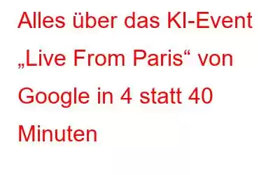 Alles über das KI-Event „Live From Paris“ von Google in 4 statt 40 Minuten