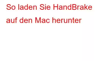 So laden Sie HandBrake auf den Mac herunter