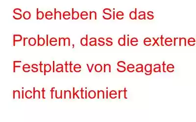 So beheben Sie das Problem, dass die externe Festplatte von Seagate nicht funktioniert