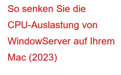 So senken Sie die CPU-Auslastung von WindowServer auf Ihrem Mac (2023)